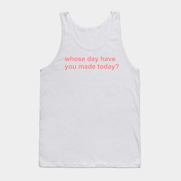 whose day have you made today? Tank Top by mansinone3